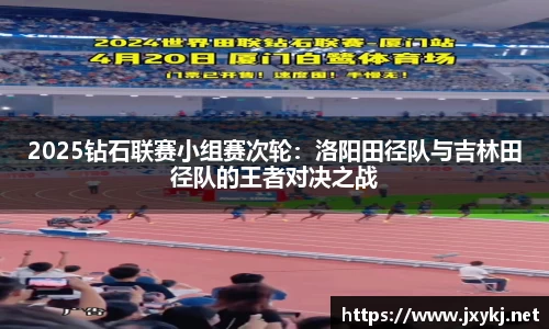 2025钻石联赛小组赛次轮：洛阳田径队与吉林田径队的王者对决之战