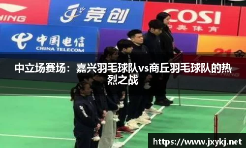 中立场赛场：嘉兴羽毛球队vs商丘羽毛球队的热烈之战